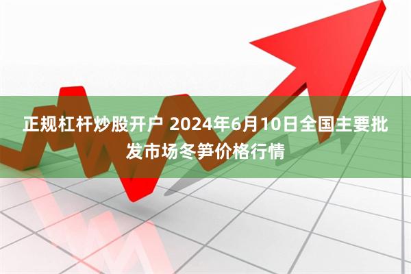 正规杠杆炒股开户 2024年6月10日全国主要批发市场冬笋价格行情