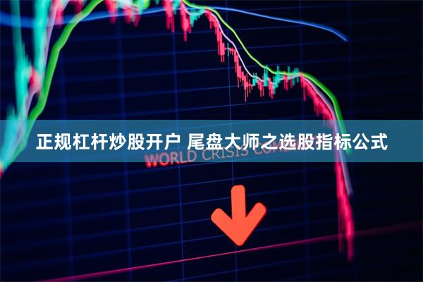 正规杠杆炒股开户 尾盘大师之选股指标公式