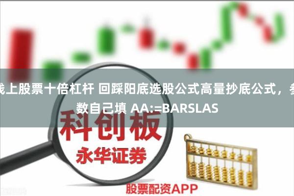 线上股票十倍杠杆 回踩阳底选股公式高量抄底公式，参数自己填 AA:=BARSLAS