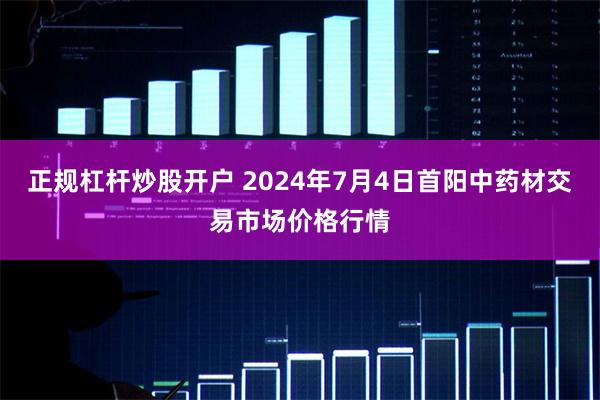 正规杠杆炒股开户 2024年7月4日首阳中药材交易市场价格行情