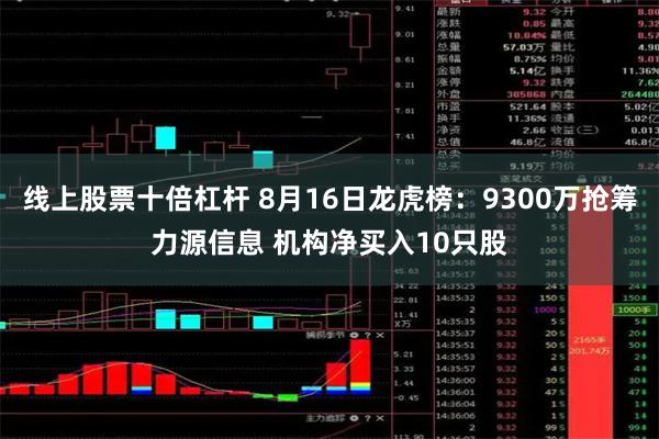 线上股票十倍杠杆 8月16日龙虎榜：9300万抢筹力源信息 机构净买入10只股