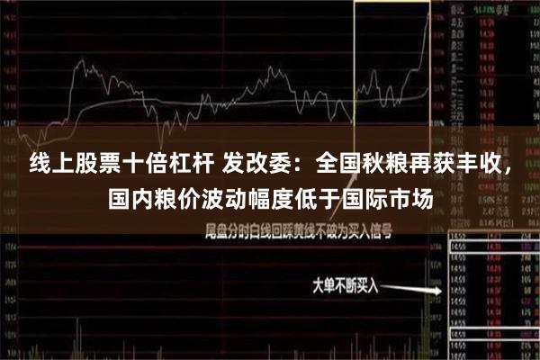 线上股票十倍杠杆 发改委：全国秋粮再获丰收，国内粮价波动幅度低于国际市场