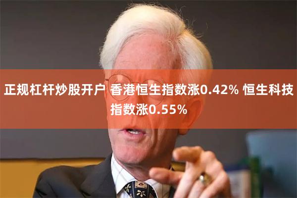 正规杠杆炒股开户 香港恒生指数涨0.42% 恒生科技指数涨0.55%