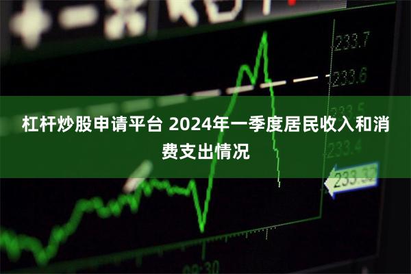 杠杆炒股申请平台 2024年一季度居民收入和消费支出情况