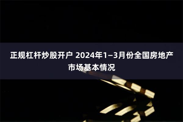 正规杠杆炒股开户 2024年1—3月份全国房地产市场基本情况