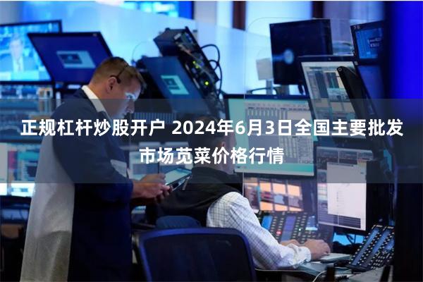 正规杠杆炒股开户 2024年6月3日全国主要批发市场苋菜价格行情