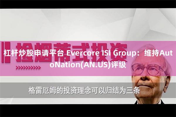 杠杆炒股申请平台 Evercore ISI Group：维持AutoNation