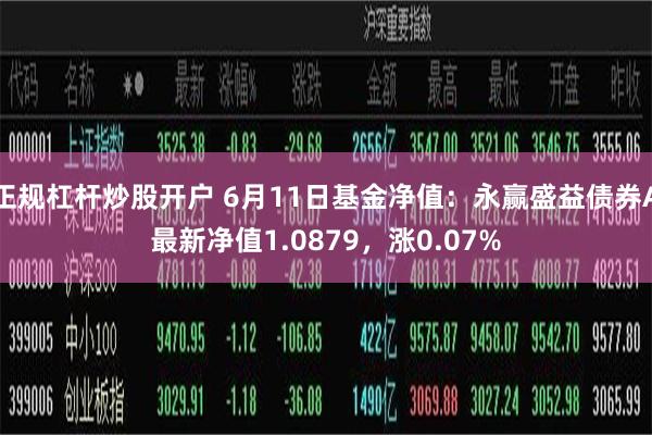 正规杠杆炒股开户 6月11日基金净值：永赢盛益债券A最新净值1.0879，涨0.