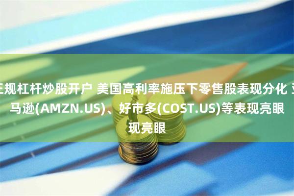 正规杠杆炒股开户 美国高利率施压下零售股表现分化 亚马逊(AMZN.US)、好市