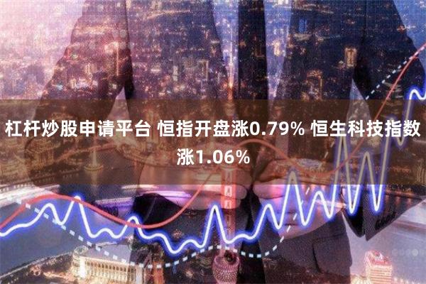 杠杆炒股申请平台 恒指开盘涨0.79% 恒生科技指数涨1.06%