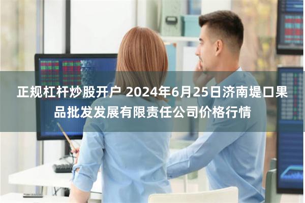 正规杠杆炒股开户 2024年6月25日济南堤口果品批发发展有限责任公司价格行情