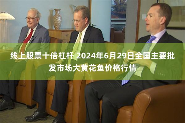 线上股票十倍杠杆 2024年6月29日全国主要批发市场大黄花鱼价格行情