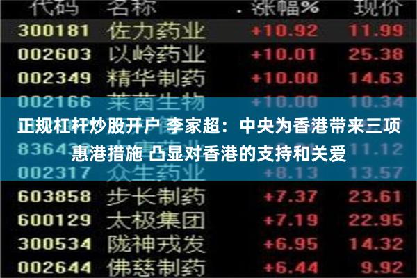 正规杠杆炒股开户 李家超：中央为香港带来三项惠港措施 凸显对香港的支持和关爱