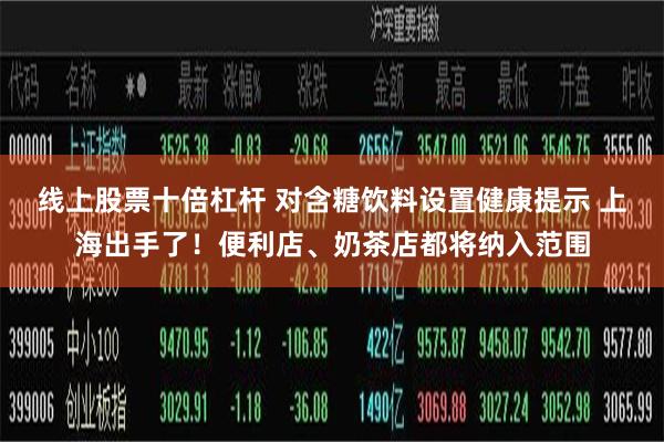 线上股票十倍杠杆 对含糖饮料设置健康提示 上海出手了！便利店、奶茶店都将纳入范围