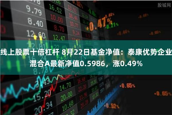 线上股票十倍杠杆 8月22日基金净值：泰康优势企业混合A最新净值0.5986，涨