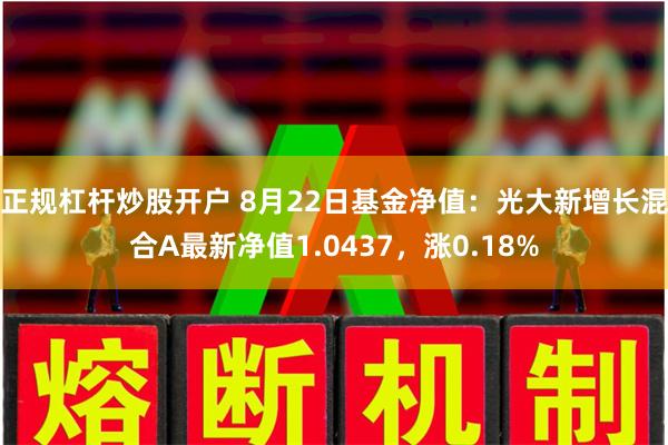 正规杠杆炒股开户 8月22日基金净值：光大新增长混合A最新净值1.0437，涨0