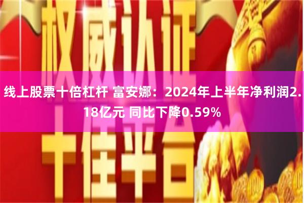 线上股票十倍杠杆 富安娜：2024年上半年净利润2.18亿元 同比下降0.59%