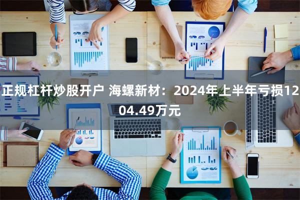 正规杠杆炒股开户 海螺新材：2024年上半年亏损1204.49万元