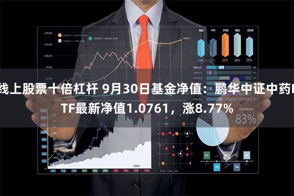 线上股票十倍杠杆 9月30日基金净值：鹏华中证中药ETF最新净值1.0761，涨8.77%