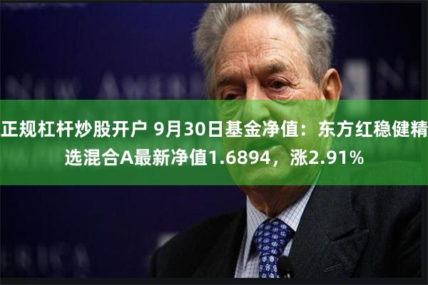 正规杠杆炒股开户 9月30日基金净值：东方红稳健精选混合A最新净值1.6894，