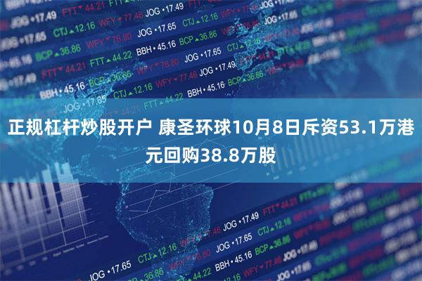 正规杠杆炒股开户 康圣环球10月8日斥资53.1万港元回购38.8万股