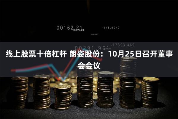 线上股票十倍杠杆 朗姿股份：10月25日召开董事会会议