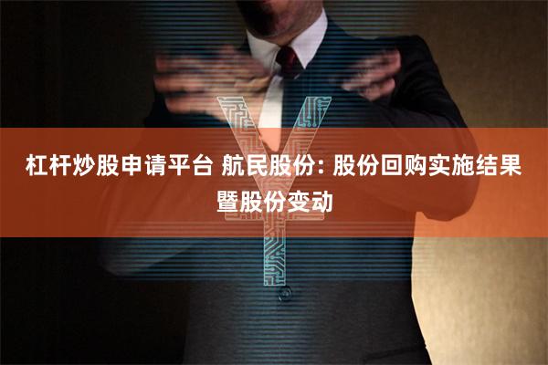 杠杆炒股申请平台 航民股份: 股份回购实施结果暨股份变动