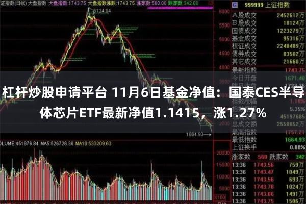 杠杆炒股申请平台 11月6日基金净值：国泰CES半导体芯片ETF最新净值1.1415，涨1.27%