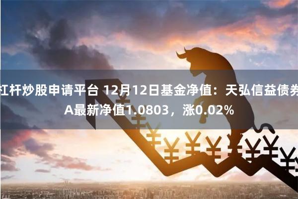 杠杆炒股申请平台 12月12日基金净值：天弘信益债券A最新净值1.0803，涨0