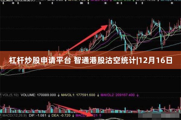 杠杆炒股申请平台 智通港股沽空统计|12月16日