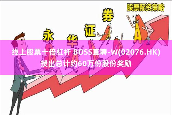 线上股票十倍杠杆 BOSS直聘-W(02076.HK)授出总计约60万份股份奖励